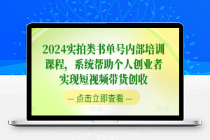 2024实拍类书单号内部培训课程，系统帮助个人创业者实现短视频带货创收