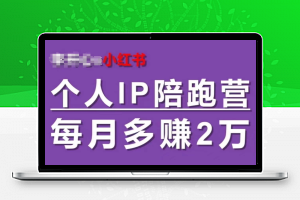 小红书个人IP陪跑营，60天拥有自动转化成交的双渠道个人IP，每月多赚2w