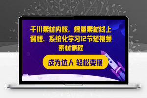 千川素材内核，爆量素材线上课程，系统化学习12节短视频素材课程