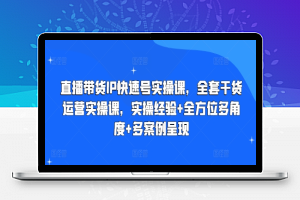 直播带货IP快速号实操课，全套干货运营实操课，实操经验+全方位多角度+多案例呈现