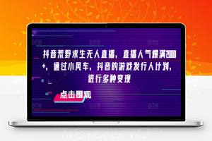 抖音荒野求生无人直播，直播人气爆满2000+，通过小风车，抖音的游戏发行人计划，进行多种变现【揭秘】