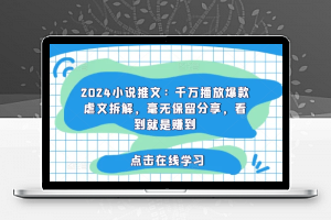 2024小说推文：千万播放爆款虐文拆解，毫无保留分享，看到就是赚到