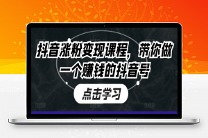 抖音涨粉变现课程，带你做一个赚钱的抖音号