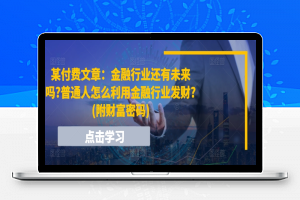 某付费文章：金融行业还有未来吗?普通人怎么利用金融行业发财?(附财富密码)