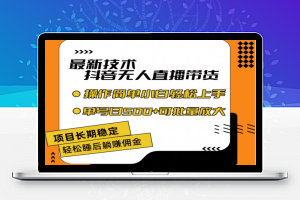 最新技术抖音无人直播带货，不违规不封号，长期稳定，小白轻松上手单号日入500+【揭秘】