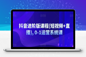 抖音进阶版课程(短视频+直播), 0-1运营系统课