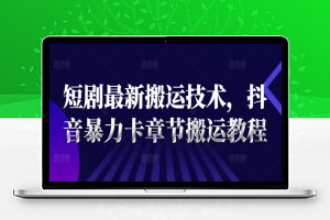 短剧最新搬运技术，抖音暴力卡章节搬运教程