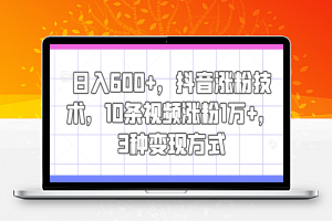 日入600+，抖音涨粉技术，10条视频涨粉1万+，3种变现方式【揭秘】