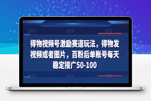 得物视频号激励赛道玩法，得物发视频或者图片，百粉后单账号每天稳定接广50-100