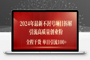 2024年最新不封号项目拆解引流高质量创业粉，全程干货单日轻松引流100+【揭秘】