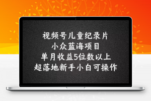 2024蓝海项目视频号儿童纪录片科普，单月收益5位数以上，新手小白可操作【揭秘】