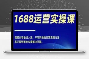 1688实操运营课，零基础学会1688实操运营，电商年入百万不是梦