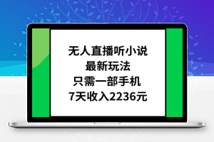 无人直播听小说最新玩法，只需一部手机，7天收入2236元【揭秘】