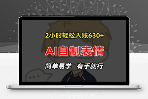 2小时轻松入账630+赚钱项目，手把手教你做AI自制表情，简单易学有手就行【揭秘】