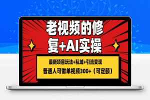 修复老视频的玩法，搬砖+引流的变现(可持久)，单条收益300+【揭秘】