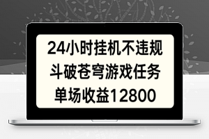 24小时无人挂JI不违规，斗破苍穹游戏任务，单场直播最高收益12800【揭秘】