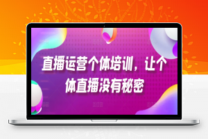 直播运营个体培训，让个体直播没有秘密，起号、货源、单品打爆、投流等玩法