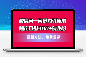 微信问一问暴力引流术，稳定日引300+创业粉，最新方法，条条爆款【揭秘】