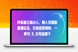 抖音画立体小人，懒人不露脸直播玩法，引流猛变现快，一单19.9.日收益破千【揭秘】