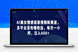 AI美女情感语录视频新赛道，多平台发布赚收益，每天一小时，日入400+【揭秘】