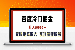 百度冷门掘金，月入5000+，无限矩阵放大，实现管道躺赚收益【揭秘】