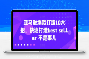 亚马逊爆款打造10大招，快速打造best seller 不是事儿