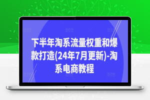 下半年淘系流量权重和爆款打造(24年7月更新)-淘系电商教程