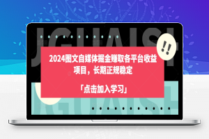 2024图文自媒体掘金赚取各平台收益项目，长期正规稳定