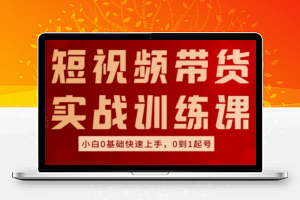 短视频带货实战训练课，好物分享实操，小白0基础快速上手，0到1起号