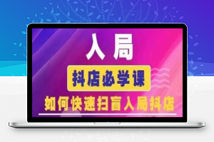 抖音商城运营课程(更新24年6月)，入局抖店必学课， 如何快速扫盲入局抖店