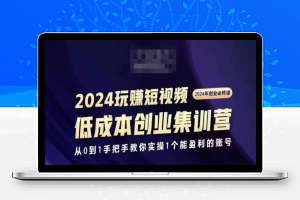 2024短视频创业集训班，2024创业必修，从0到1手把手教你实操1个能盈利的账号