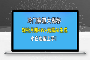 冷门赛道大揭秘，轻松月赚1W+无需AI生成，小白也能上手【揭秘】