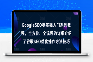 GoogleSEO零基础入门系列教程，全方位、全流程的详细介绍了谷歌SEO优化操作方法技巧