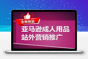 全网稀缺！亚马逊成人用品站外营销推广，​教你引爆站外流量，开启爆单模式