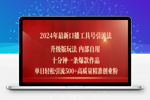 2024年最新升级版口播工具号引流法，十分钟一条爆款作品，日引流500+高质量精准创业粉