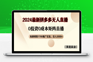 【顶流玩法】拼多多免费领取1700红包、无人直播0成本矩阵日入2000+【揭秘】