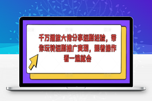 千万播放大佬分享短剧经验，带你玩转短剧推广变现，跟着操作看一遍就会