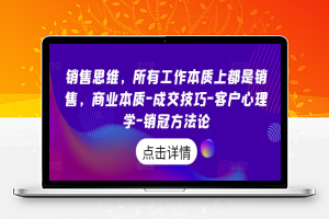 销售思维，所有工作本质上都是销售，商业本质-成交技巧-客户心理学-销冠方法论