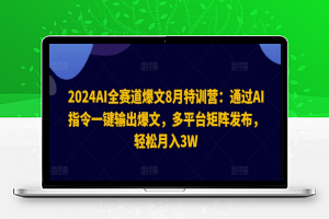 2024AI全赛道爆文8月特训营：通过AI指令一键输出爆文，多平台矩阵发布，轻松月入3W【揭秘】