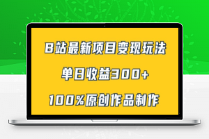 B站最新变现项目玩法，100%原创作品轻松制作，矩阵操作单日收益300+