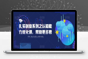 扎实创业系列之认知能力优化课，帮助更多君子创业成功