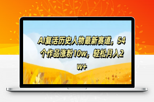 AI复活历史人物最新赛道，54个作品涨粉10w，轻松月入2w+【揭秘】