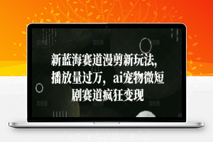 新蓝海赛道漫剪新玩法，播放量过万，ai宠物微短剧赛道疯狂变现【揭秘】