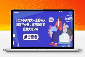 2024小说推文—混剪每天稳定三位数，每月稳定五位数大佬分享