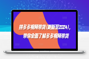 拼多多视频带货(更新至2024)，带你全面了解多多视频带货