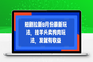 短剧拉新8月份最新玩法，挂羊头卖狗肉玩法，发就有收益