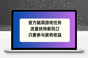 官方脑洞游戏任务，流量扶持新风口，只要参与就有收益【揭秘】