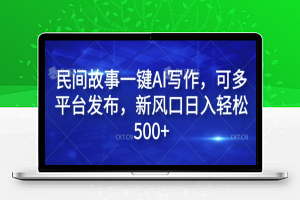 民间故事一键AI写作，可多平台发布，新风口日入轻松500+【揭秘】