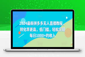 2024最新拼多多无人直播教程，转化率更高，低门槛，轻松实现每日1000+的收入