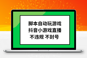 脚本自动玩游戏，抖音小游戏直播，不违规不封号可批量做【揭秘】